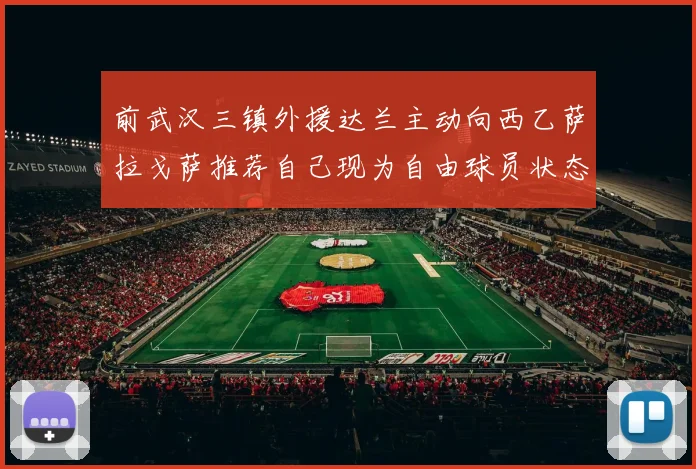 前武汉三镇外援达兰主动向西乙萨拉戈萨推荐自己现为自由球员状态良好