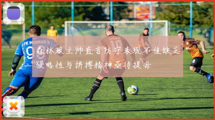 森林狼主帅直言防守表现不佳缺乏侵略性与拼搏精神亟待提升