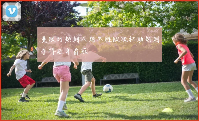 曼联对热刺八场不胜欧联杯助热刺夺得近年首冠
