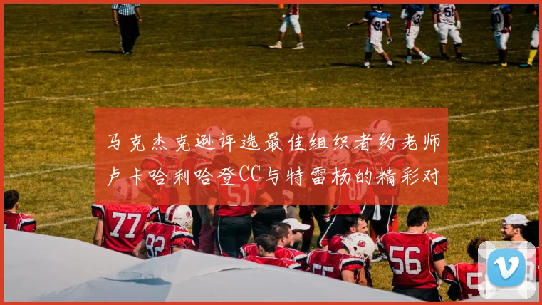 马克杰克逊评选最佳组织者约老师卢卡哈利哈登CC与特雷杨的精彩对比