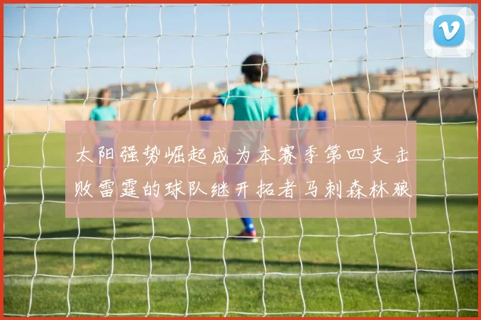 太阳强势崛起成为本赛季第四支击败雷霆的球队继开拓者马刺森林狼之后再添胜绩
