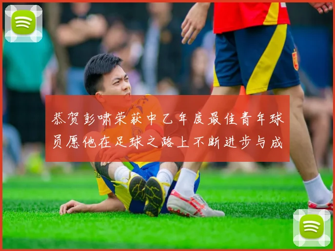 恭贺彭啸荣获中乙年度最佳青年球员愿他在足球之路上不断进步与成长