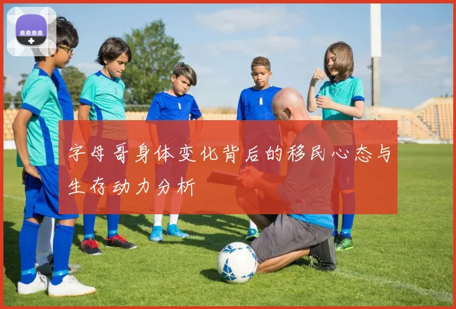 字母哥身体变化背后的移民心态与生存动力分析