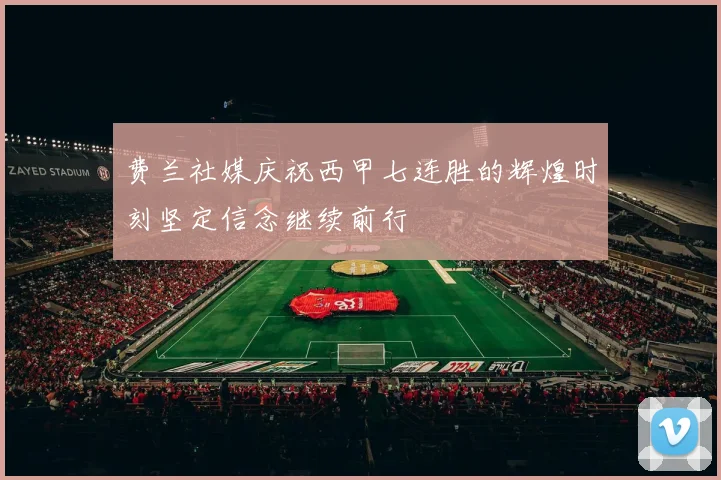 费兰社媒庆祝西甲七连胜的辉煌时刻坚定信念继续前行